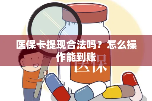 医保卡提现合法吗？怎么操作能到账